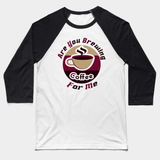 are you brewing coffee for me Baseball T-Shirt